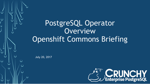 PostgreSQL Operator
Overview
Openshift Commons Briefing
July 20, 2017
