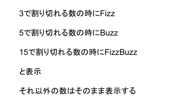 3で割り切れる数の時にFizz
5で割り切れる数の時にBuzz
15で割り切れる数の時にFizzBuzz
と表示
それ以外の数はそのまま表示する
