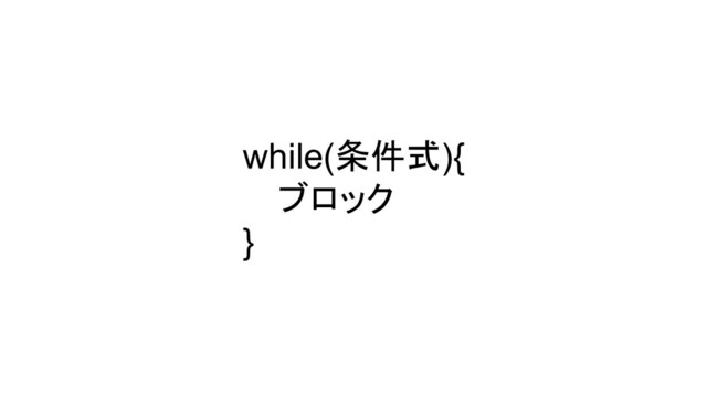while(条件式){
ブロック
}
