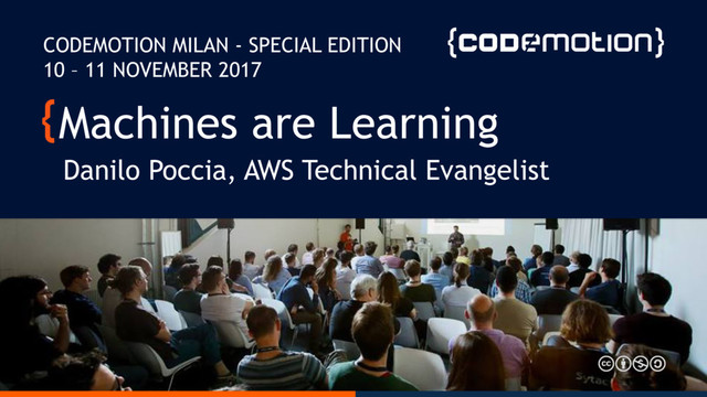 Machines are Learning
Danilo Poccia, AWS Technical Evangelist
CODEMOTION MILAN - SPECIAL EDITION
10 – 11 NOVEMBER 2017
