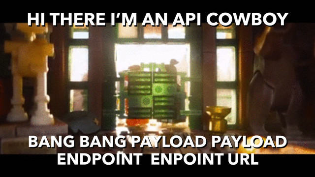 HI THERE I’M AN API COWBOY
BANG BANG PAYLOAD PAYLOAD
ENDPOINT ENPOINT URL
