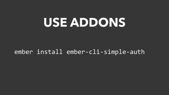 ember	  install	  ember-­‐cli-­‐simple-­‐auth
USE ADDONS
