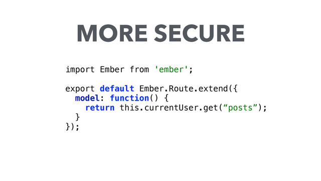 import Ember from 'ember'; 
 
export default Ember.Route.extend({
model: function() { 
return this.currentUser.get(“posts”); 
} 
});
MORE SECURE
