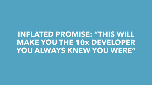 INFLATED PROMISE: “THIS WILL
MAKE YOU THE 10x DEVELOPER
YOU ALWAYS KNEW YOU WERE”
