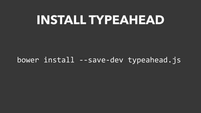 bower	  install	  -­‐-­‐save-­‐dev	  typeahead.js
INSTALL TYPEAHEAD
