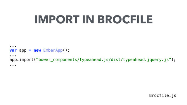 ...
var app = new EmberApp();
... 
app.import("bower_components/typeahead.js/dist/typeahead.jquery.js"); 
...
IMPORT IN BROCFILE
Brocfile.js
