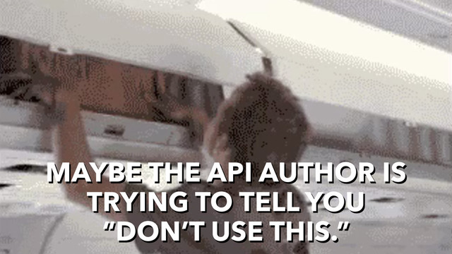 MAYBE THE API AUTHOR IS
TRYING TO TELL YOU
“DON’T USE THIS.”
