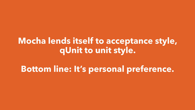 Mocha lends itself to acceptance style,
qUnit to unit style.
Bottom line: It’s personal preference.
