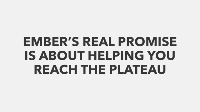 EMBER’S REAL PROMISE
IS ABOUT HELPING YOU
REACH THE PLATEAU
