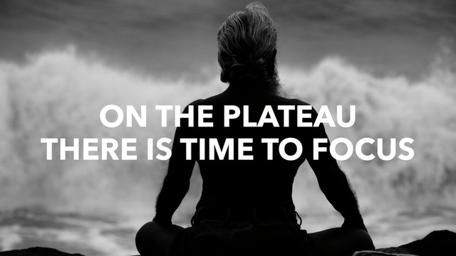 ON THE PLATEAU
THERE IS TIME TO FOCUS
