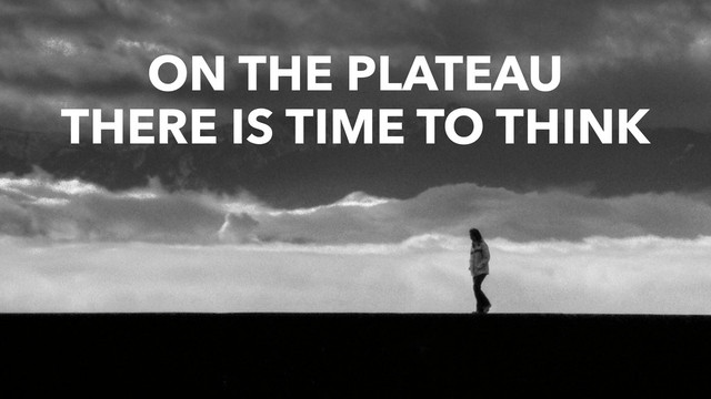 ON THE PLATEAU
THERE IS TIME TO THINK
