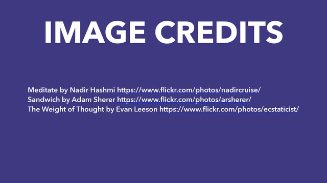 IMAGE CREDITS
Meditate by Nadir Hashmi https://www.ﬂickr.com/photos/nadircruise/
Sandwich by Adam Sherer https://www.ﬂickr.com/photos/arsherer/
The Weight of Thought by Evan Leeson https://www.ﬂickr.com/photos/ecstaticist/
