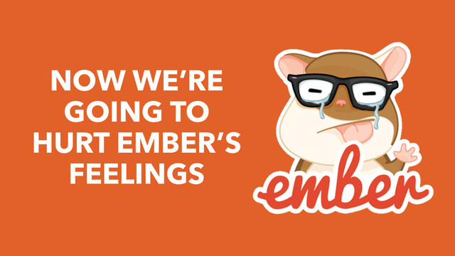 NOW WE’RE
GOING TO
HURT EMBER’S
FEELINGS
