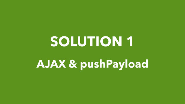 SOLUTION 1
AJAX & pushPayload
