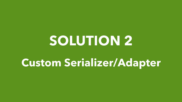 SOLUTION 2
Custom Serializer/Adapter
