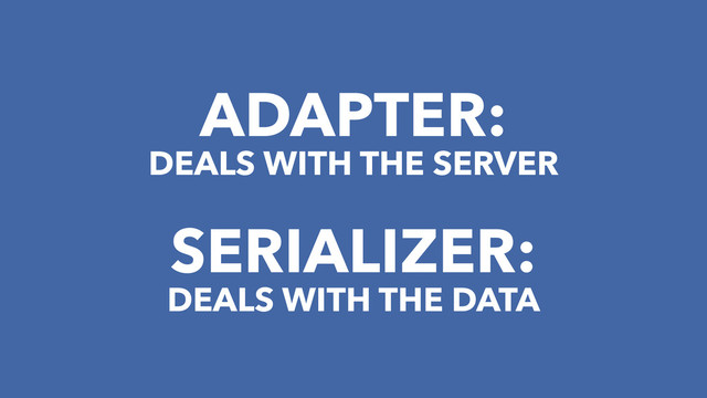 ADAPTER:
DEALS WITH THE SERVER
SERIALIZER:
DEALS WITH THE DATA
