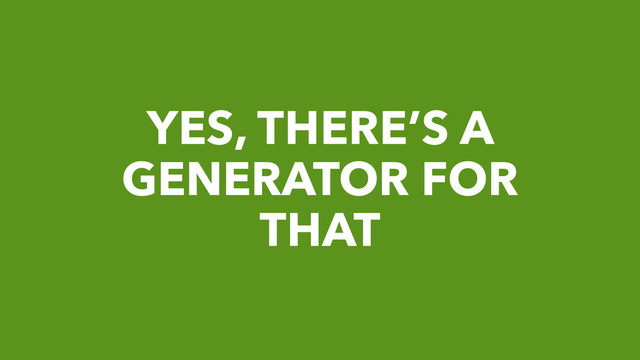 YES, THERE’S A
GENERATOR FOR
THAT

