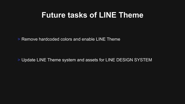 Future tasks of LINE Theme
> Update LINE Theme system and assets for LINE DESIGN SYSTEM
> Remove hardcoded colors and enable LINE Theme
