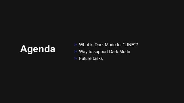 Agenda > What is Dark Mode for “LINE”?
> Way to support Dark Mode
> Future tasks
