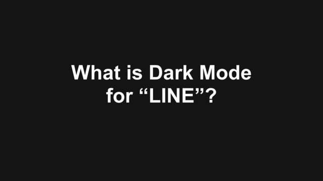 What is Dark Mode 
for “LINE”?
