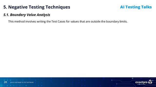 31 BUILD SOFTWARE TO TEST SOFTWARE
AI Testing Talks
5. Negative Testing Techniques
5.1. Boundary Value Analysis
This method involves writing the Test Cases for values that are outside the boundary limits.
