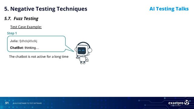 51 BUILD SOFTWARE TO TEST SOFTWARE
AI Testing Talks
5. Negative Testing Techniques
5.7. Fuzz Testing
Test Case Example:
Julia: fjdhdsjkfsdkj
ChatBot: thinking…
The chatbot is not active for a long time
Step 1
