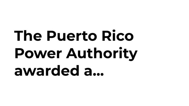 The Puerto Rico
Power Authority
awarded a...
