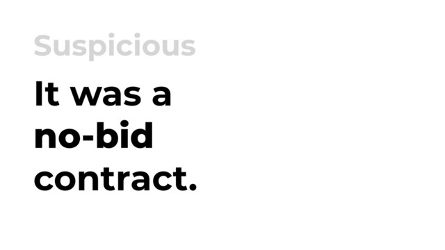 It was a
no-bid
contract.
Suspicious
