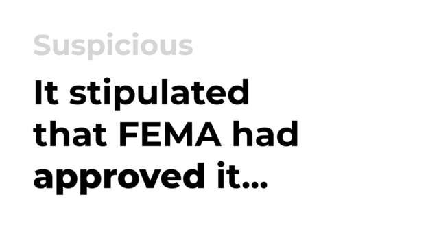 It stipulated
that FEMA had
approved it...
Suspicious
