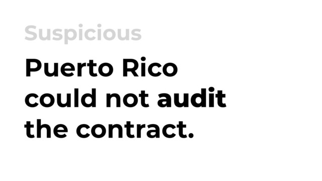 Puerto Rico
could not audit
the contract.
Suspicious
