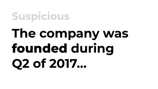 The company was
founded during
Q2 of 2017…
Suspicious
