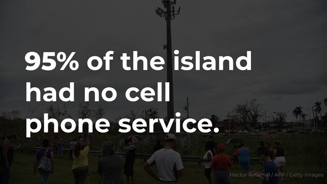 95% of the island
had no cell
phone service.
Hector Retamal / AFP / Getty Images

