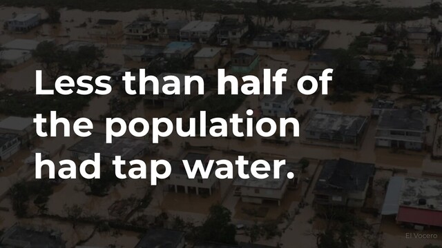 Less than half of
the population
had tap water.
El Vocero
