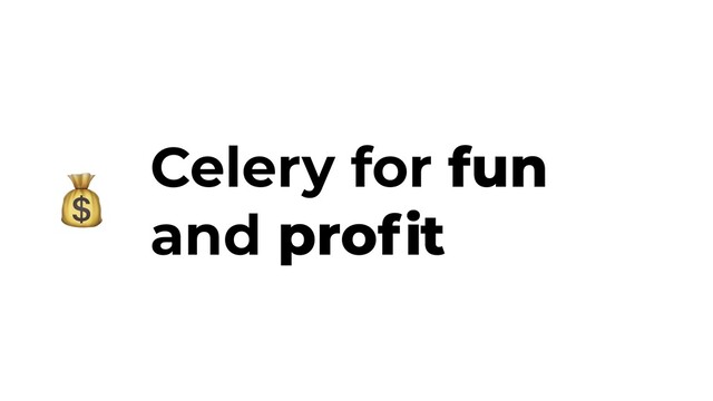 Celery for fun
and proﬁt
