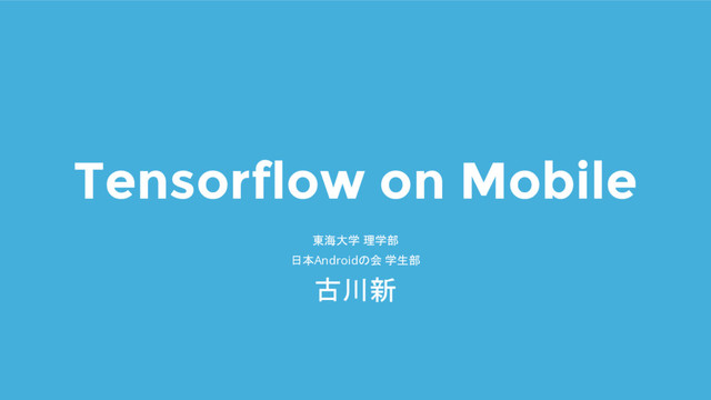 Tensorflow on Mobile
東海大学 理学部
日本Androidの会 学生部
古川新
