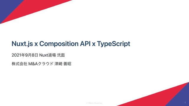 Nuxt.js x Composition API x TypeScript
2021年9月8日 Nuxt道場 弐面
株式会社 M&Aクラウド 津崎 善昭
