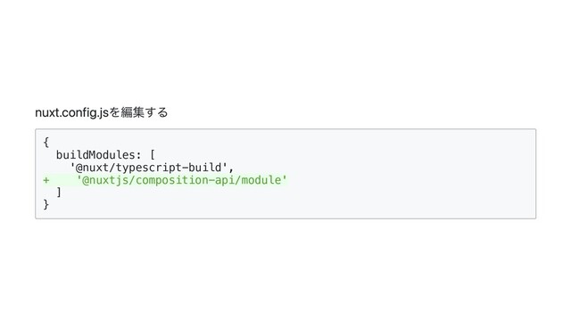 nuxt.config.jsを編集する
{

buildModules: [

'@nuxt/typescript-build',

+ '@nuxtjs/composition-api/module'

]

}

