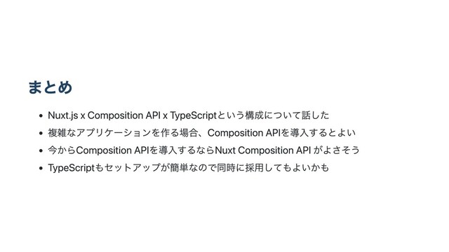 まとめ
Nuxt.js x Composition API x TypeScriptという構成について話した
複雑なアプリケーションを作る場合、Composition APIを導入するとよい
今からComposition APIを導入するならNuxt Composition API がよさそう
TypeScriptもセットアップが簡単なので同時に採用してもよいかも
