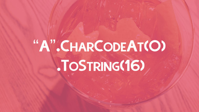.TOSTRING(16)
“A”.CHARCODEAT(0)
