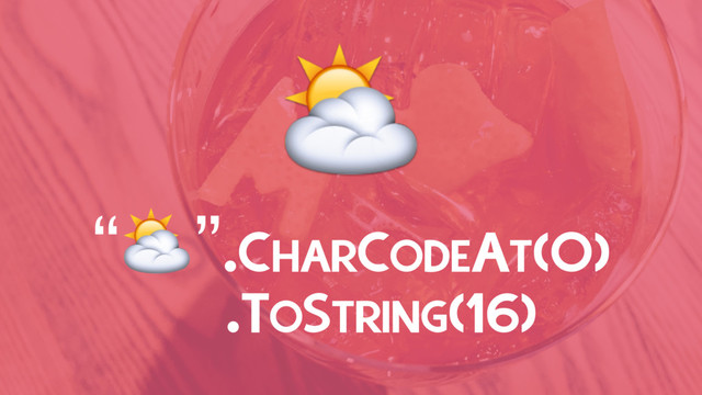 ⛅
“⛅”.CHARCODEAT(0)
.TOSTRING(16)
