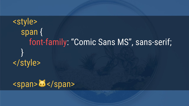 
span {
font-family: “Comic Sans MS”, sans-serif;
}

<span></span>
