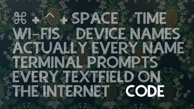 ⌘ + ⌃ + SPACE TIME
WI-FIS DEVICE NAMES
ACTUALLY EVERY NAME
TERMINAL PROMPTS
EVERY TEXTFIELD ON
THE INTERNET CODE
