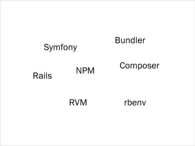 NPM
Bundler
Symfony
Rails
RVM rbenv
Composer
