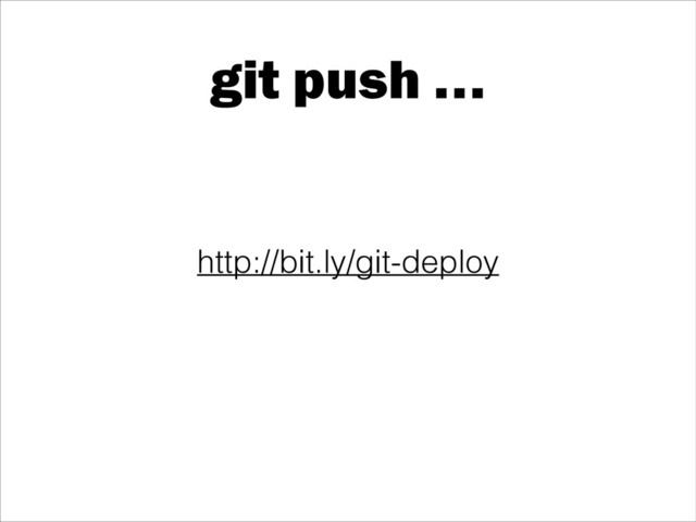 git push …
http://bit.ly/git-deploy
