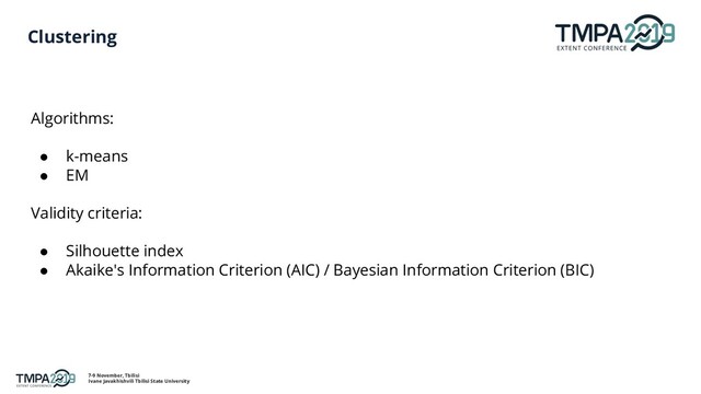 7-9 November, Tbilisi
Ivane Javakhishvili Tbilisi State University
Clustering
Algorithms:
● k-means
● EM
Validity criteria:
● Silhouette index
● Akaike's Information Criterion (AIC) / Bayesian Information Criterion (BIC)
