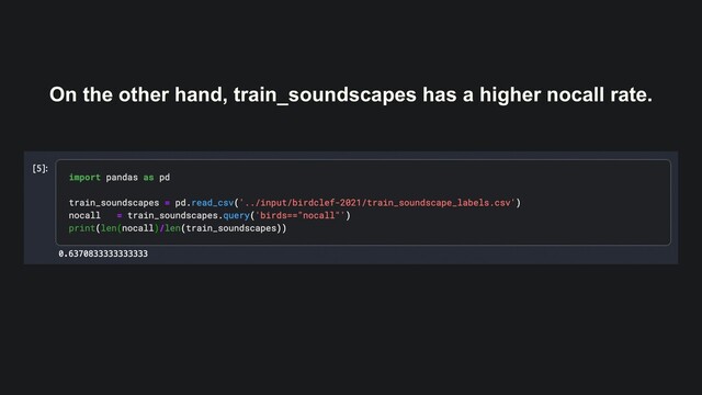 On the other hand, train_soundscapes has a higher nocall rate.
