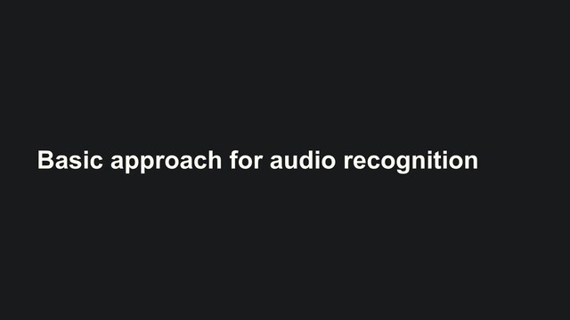 Basic approach for audio recognition
