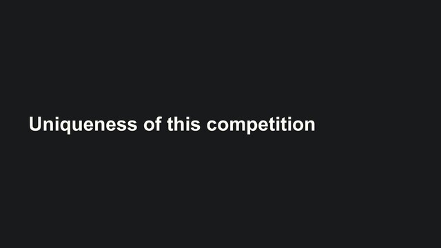 Uniqueness of this competition
