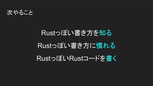 次やること
Rustっぽい書き方を知る
Rustっぽい書き方に慣れる
RustっぽいRustコードを書く
