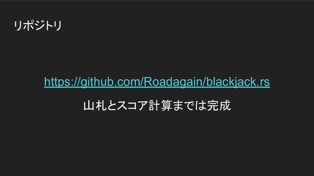 リポジトリ
https://github.com/Roadagain/blackjack.rs
山札とスコア計算までは完成
